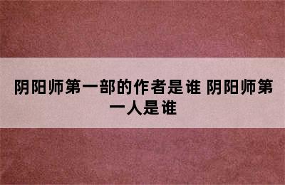 阴阳师第一部的作者是谁 阴阳师第一人是谁